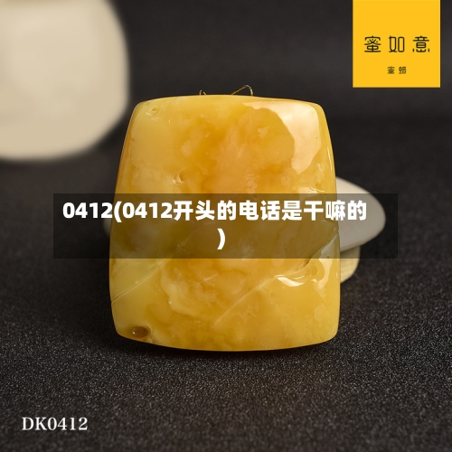 0412(0412开头的电话是干嘛的)-第2张图片