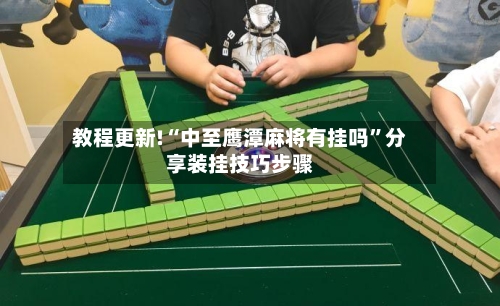 教程更新!“中至鹰潭麻将有挂吗”分享装挂技巧步骤