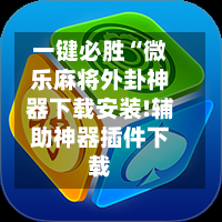 一键必胜“微乐麻将外卦神器下载安装!辅助神器插件下载-第2张图片