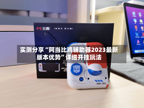 实测分享“阿当比鸡辅助器2023最新版本优势”详细开挂玩法