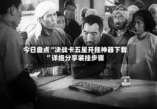 今日盘点“决战卡五星开挂神器下载	”详细分享装挂步骤-第3张图片