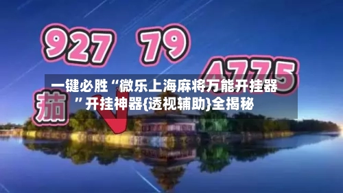 一键必胜“微乐上海麻将万能开挂器”开挂神器{透视辅助}全揭秘-第2张图片