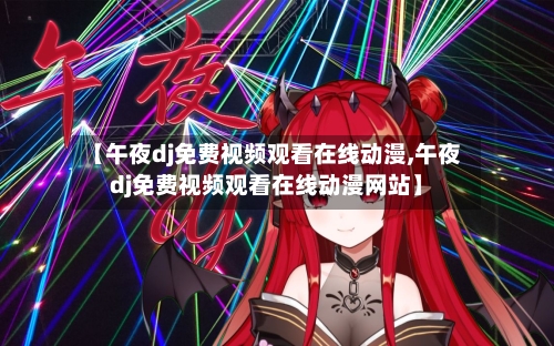 【午夜dj免费视频观看在线动漫,午夜dj免费视频观看在线动漫网站】