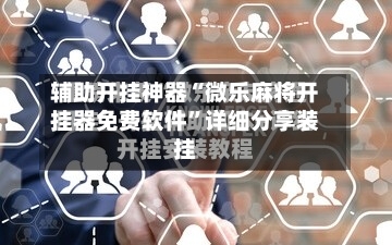 辅助开挂神器“微乐麻将开挂器免费软件”详细分享装挂-第2张图片