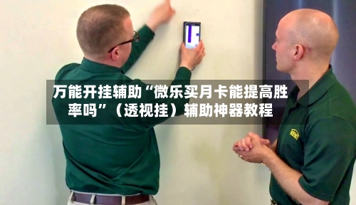 万能开挂辅助“微乐买月卡能提高胜率吗”（透视挂）辅助神器教程