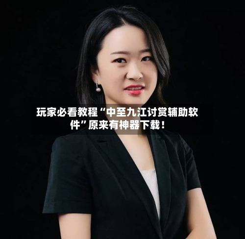 玩家必看教程“中至九江讨赏辅助软件”原来有神器下载！-第2张图片