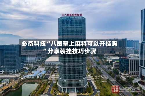必备科技“八闽掌上麻将可以开挂吗”分享装挂技巧步骤