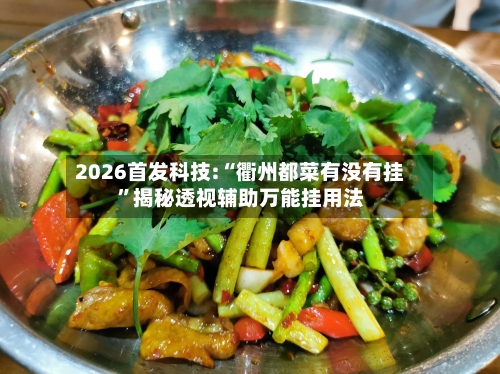 2026首发科技:“衢州都菜有没有挂”揭秘透视辅助万能挂用法