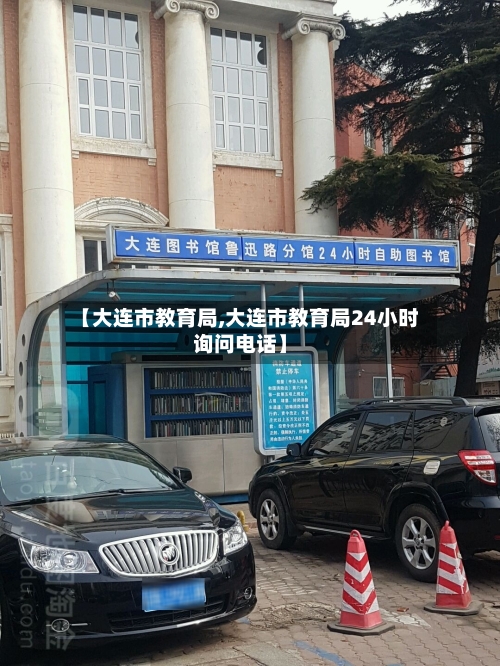 【大连市教育局,大连市教育局24小时询问电话】