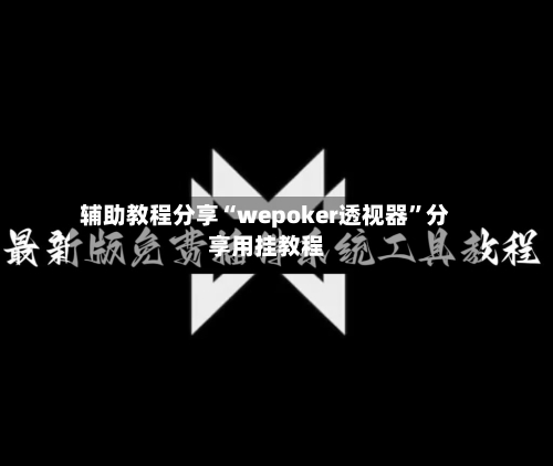 辅助教程分享“wepoker透视器”分享用挂教程