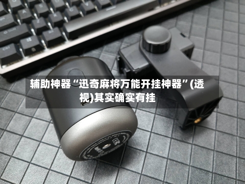 辅助神器“迅奇麻将万能开挂神器”(透视)其实确实有挂