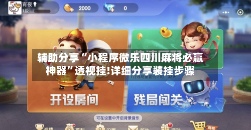 辅助分享“小程序微乐四川麻将必赢神器	”透视挂!详细分享装挂步骤-第2张图片