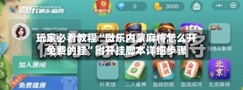 玩家必看教程“微乐内蒙麻将怎么开免费的挂”附开挂脚本详细步骤