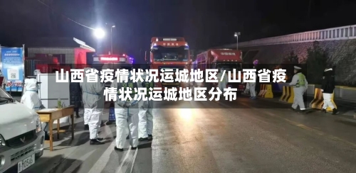 山西省疫情状况运城地区/山西省疫情状况运城地区分布-第2张图片