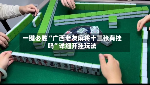 一键必胜“广西老友麻将十三张有挂吗”详细开挂玩法-第3张图片