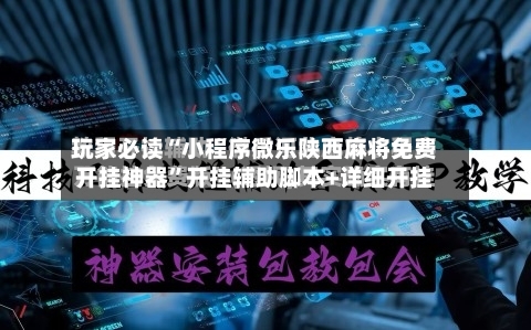玩家必读“小程序微乐陕西麻将免费开挂神器	”开挂辅助脚本+详细开挂-第1张图片
