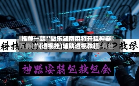 推荐一款“微乐湖南麻将开挂神器”(透视挂)辅助透视教程-第3张图片