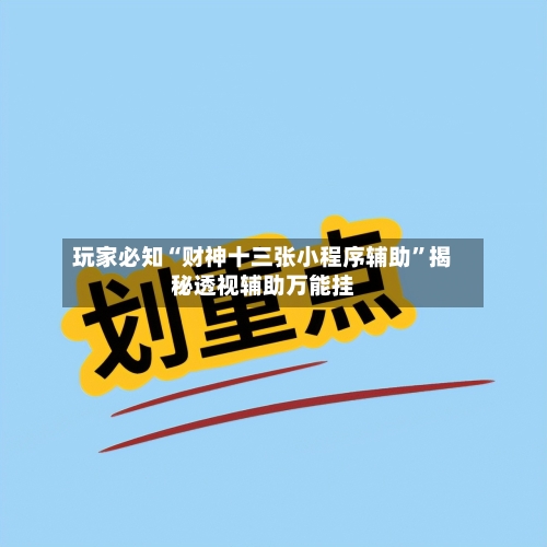 玩家必知“财神十三张小程序辅助”揭秘透视辅助万能挂-第3张图片