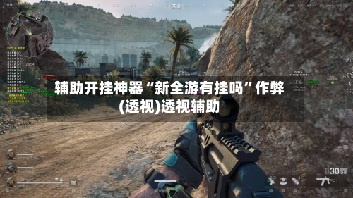 辅助开挂神器“新全游有挂吗”作弊(透视)透视辅助-第2张图片