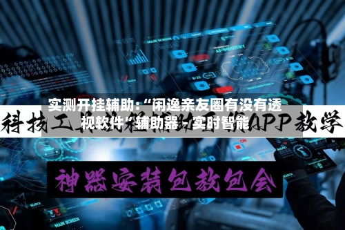 实测开挂辅助:“闲逸亲友圈有没有透视软件”辅助器 - 实时智能-第2张图片