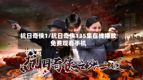 抗日奇侠1/抗日奇侠135集在线播放免费观看手机