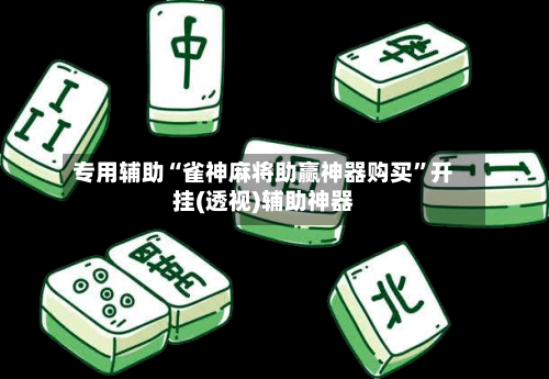 专用辅助“雀神麻将助赢神器购买”开挂(透视)辅助神器-第3张图片