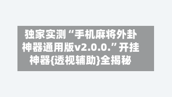 独家实测“手机麻将外卦神器通用版v2.0.0.”开挂神器{透视辅助}全揭秘