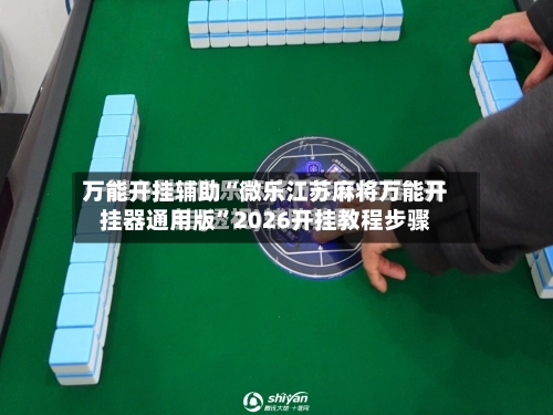 万能开挂辅助“微乐江苏麻将万能开挂器通用版	”2026开挂教程步骤-第2张图片