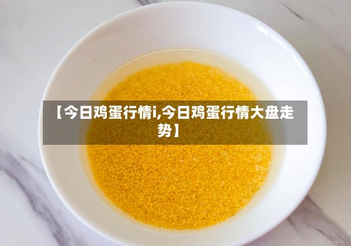 【今日鸡蛋行情i,今日鸡蛋行情大盘走势】-第2张图片