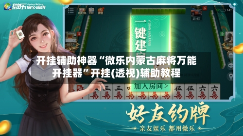 开挂辅助神器“微乐内蒙古麻将万能开挂器”开挂(透视)辅助教程