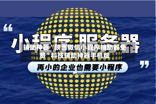 辅助神器“陕西微信小程序辅助器免费”科技辅助神器手机版