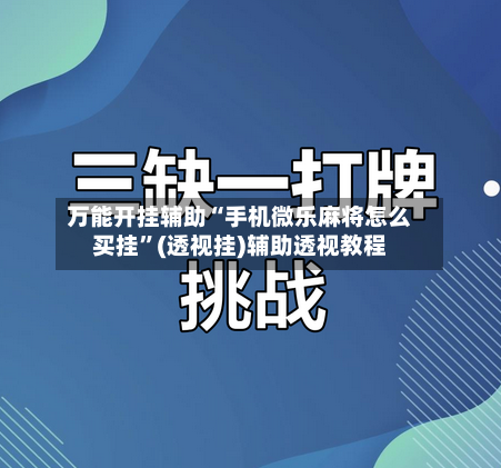 万能开挂辅助“手机微乐麻将怎么买挂”(透视挂)辅助透视教程