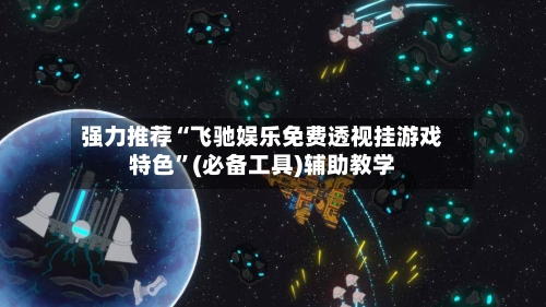 强力推荐“飞驰娱乐免费透视挂游戏特色”(必备工具)辅助教学