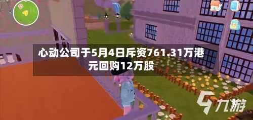 心动公司于5月4日斥资761.31万港元回购12万股