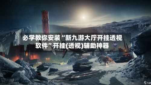 必学教你安装“新九游大厅开挂透视软件”开挂(透视)辅助神器