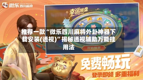 推荐一款“微乐四川麻将外卦神器下载安装(透视)”揭秘透视辅助万能挂用法-第2张图片