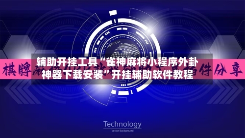 辅助开挂工具“雀神麻将小程序外卦神器下载安装”开挂辅助软件教程