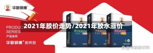2021年胶价走势/2021年胶水涨价-第2张图片