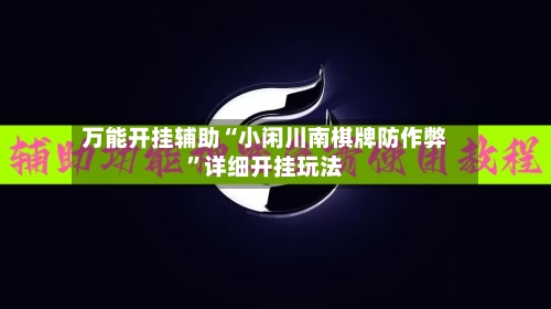 万能开挂辅助“小闲川南棋牌防作弊”详细开挂玩法