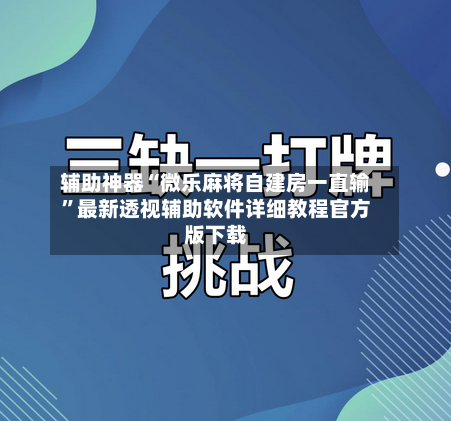 辅助神器“微乐麻将自建房一直输”最新透视辅助软件详细教程官方版下载-第3张图片
