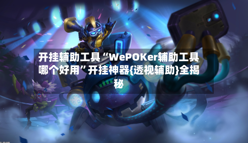 开挂辅助工具“WePOKer辅助工具哪个好用	”开挂神器{透视辅助}全揭秘-第2张图片