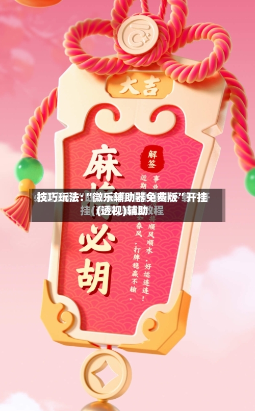 技巧玩法:“微乐辅助器免费版”开挂(透视)辅助-第3张图片