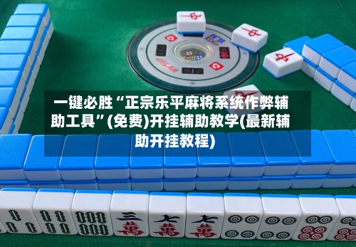 一键必胜“正宗乐平麻将系统作弊辅助工具”(免费)开挂辅助教学(最新辅助开挂教程)-第2张图片