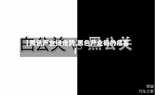 【黑色产业链走势,黑色产业链的危害】