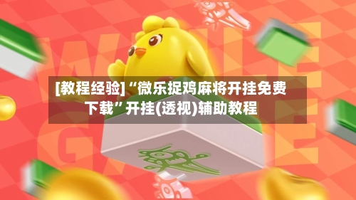 [教程经验]“微乐捉鸡麻将开挂免费下载”开挂(透视)辅助教程