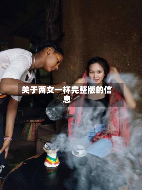关于两女一杯完整版的信息-第2张图片