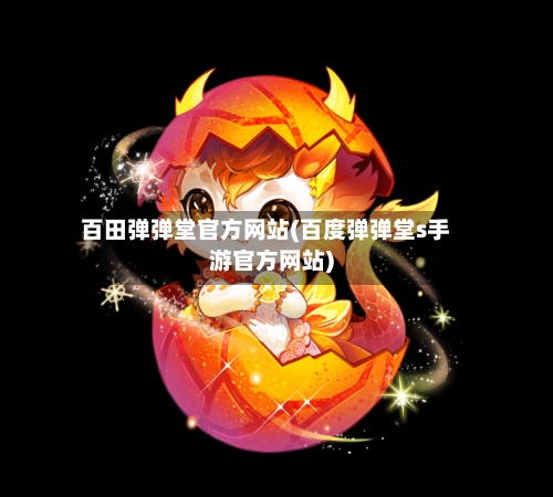 百田弹弹堂官方网站(百度弹弹堂s手游官方网站)