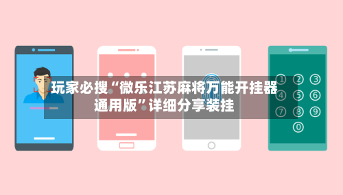 玩家必搜“微乐江苏麻将万能开挂器通用版”详细分享装挂-第3张图片