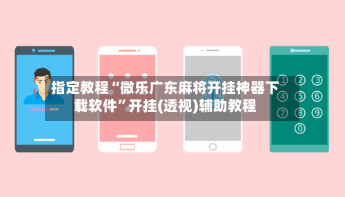 指定教程“微乐广东麻将开挂神器下载软件”开挂(透视)辅助教程-第2张图片