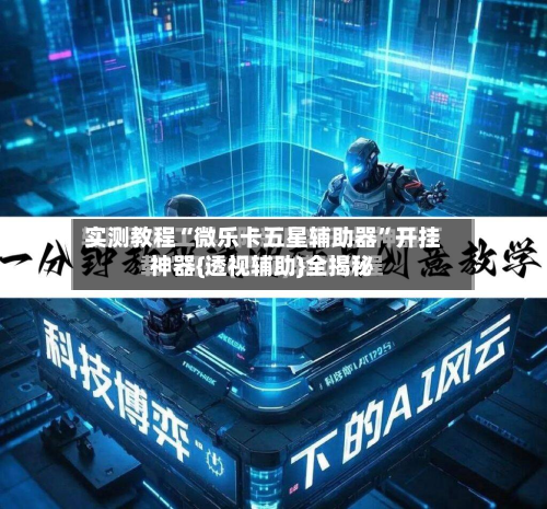 实测教程“微乐卡五星辅助器”开挂神器{透视辅助}全揭秘